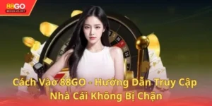 Cách Vào 88GO - Hướng Dẫn Truy Cập Nhà Cái Không Bị Chặn