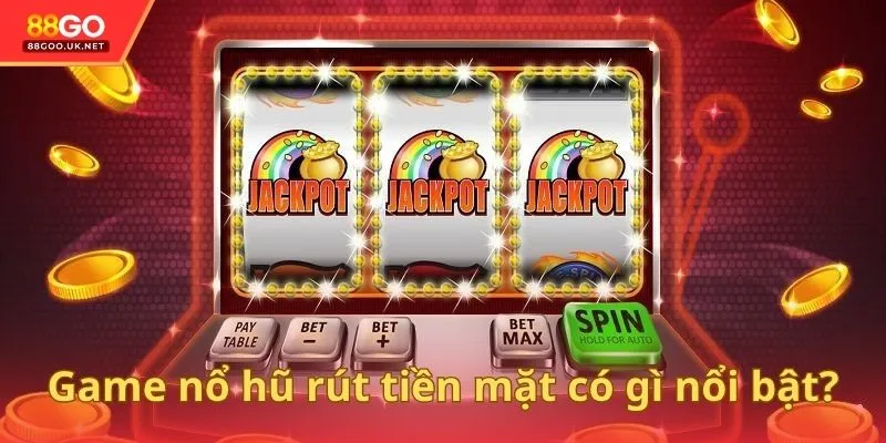 Game nổ hũ rút tiền mặt có gì nổi bật?