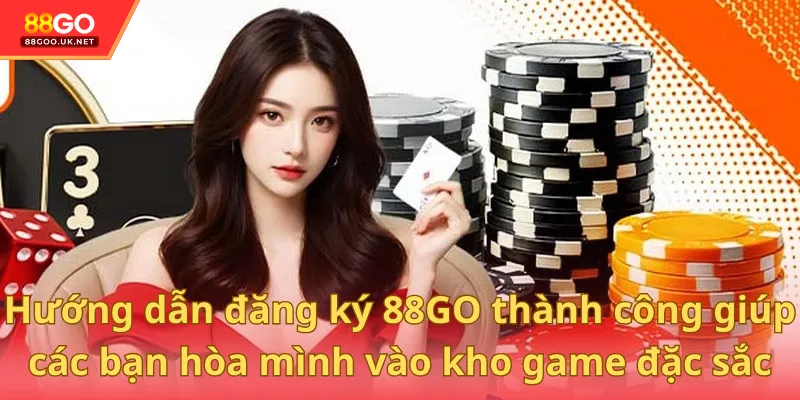 Hướng dẫn đăng ký 88GO thành công giúp các bạn hòa mình vào kho game đặc sắc