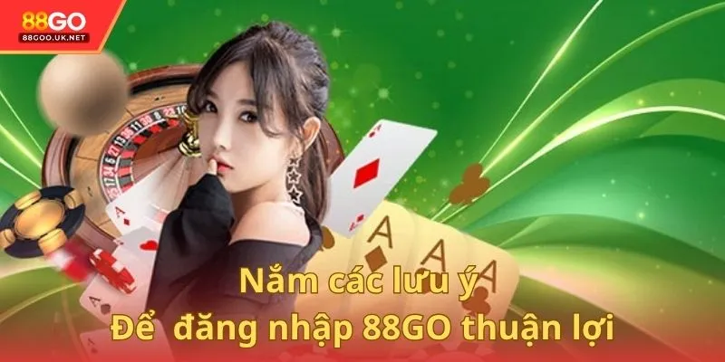 Nắm các lưu ý để quá trình đăng nhập vào 88GO thuận lợi
