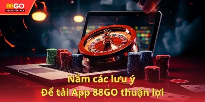 Nắm các lưu ý để việc Hướng dẫn tải App 88GO diễn ra thuận lợi