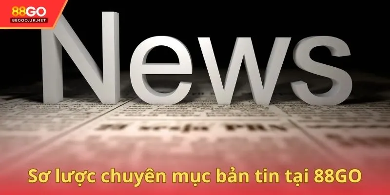 Sơ lược chuyên mục bản tin tại 88GO