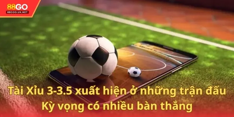 Tài Xỉu 3-3.5 xuất hiện ở những trận đấu kỳ vọng có nhiều bàn thắng